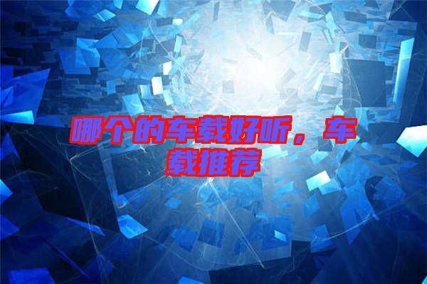 哪個(gè)的車載好聽，車載推薦