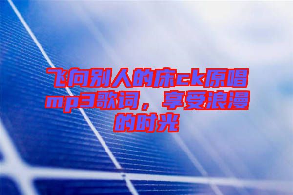 飛向別人的床ck原唱mp3歌詞，享受浪漫的時光
