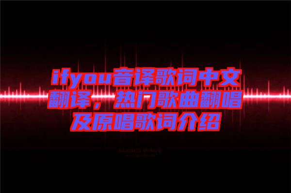 ifyou音譯歌詞中文翻譯，熱門(mén)歌曲翻唱及原唱歌詞介紹