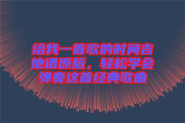 給我一首歌的時(shí)間吉他譜原版，輕松學(xué)會(huì)彈奏這首經(jīng)典歌曲