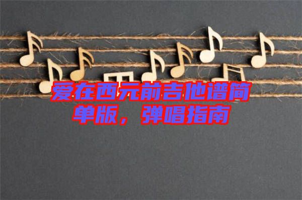 愛在西元前吉他譜簡單版，彈唱指南
