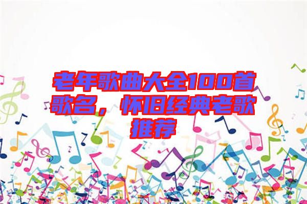 老年歌曲大全100首歌名，懷舊經(jīng)典老歌推薦