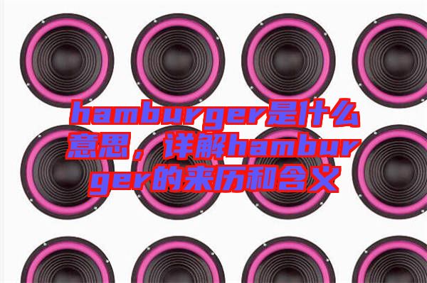 hamburger是什么意思，詳解hamburger的來歷和含義