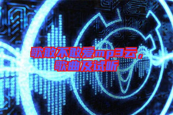 歌敢不敢愛(ài)mp3云，歌曲及試聽(tīng)