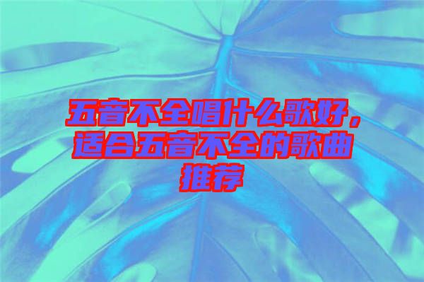 五音不全唱什么歌好，適合五音不全的歌曲推薦