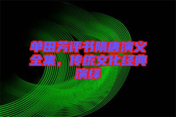 單田芳評(píng)書(shū)隋唐演義全集，傳統(tǒng)文化經(jīng)典演繹