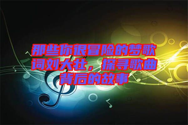 那些你很冒險(xiǎn)的夢(mèng)歌詞劉大壯，探尋歌曲背后的故事