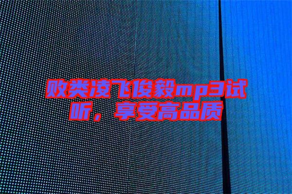 敗類(lèi)凌飛俊毅mp3試聽(tīng)，享受高品質(zhì)