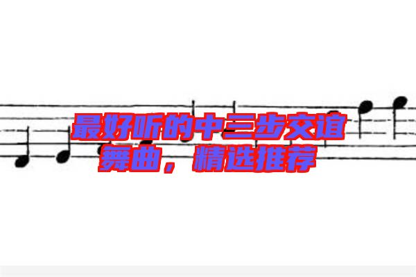 最好聽(tīng)的中三步交誼舞曲，精選推薦