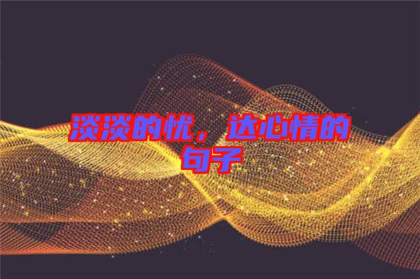 淡淡的憂，達(dá)心情的句子