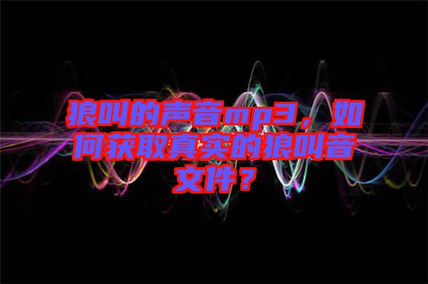 狼叫的聲音mp3，如何獲取真實(shí)的狼叫音文件？