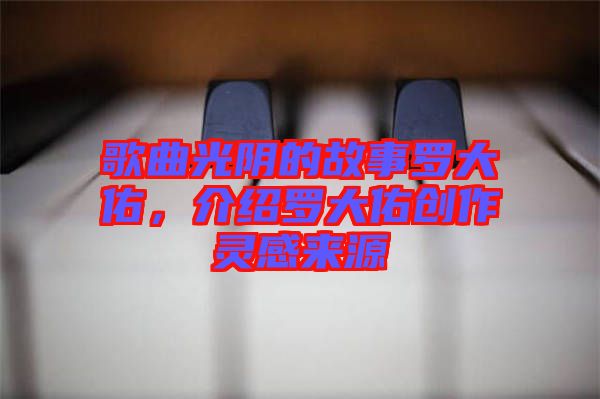 歌曲光陰的故事羅大佑，介紹羅大佑創(chuàng)作靈感來源
