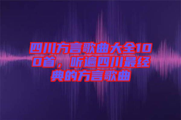 四川方言歌曲大全100首，聽(tīng)遍四川最經(jīng)典的方言歌曲