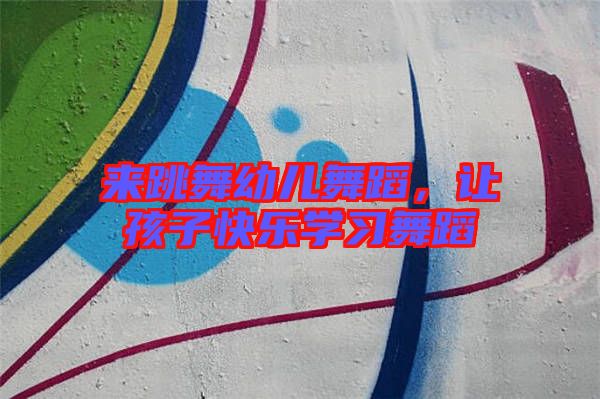 來跳舞幼兒舞蹈，讓孩子快樂學習舞蹈