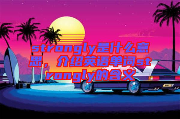 strongly是什么意思，介紹英語單詞strongly的含義