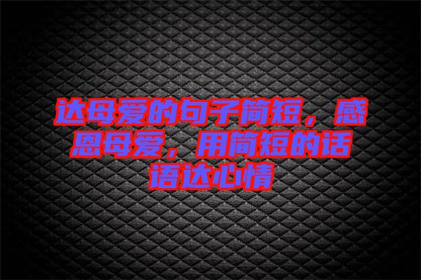 達(dá)母愛的句子簡短，感恩母愛，用簡短的話語達(dá)心情