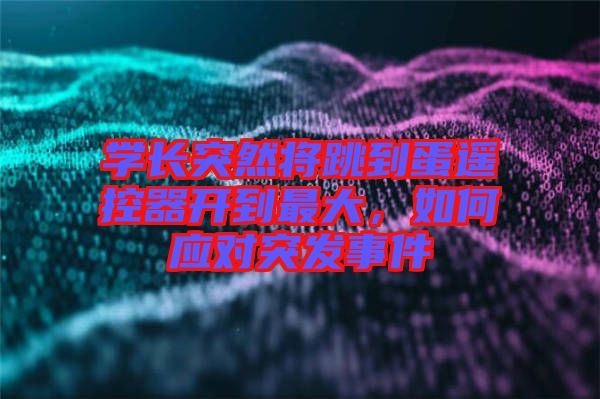 學(xué)長(zhǎng)突然將跳到蛋遙控器開到最大，如何應(yīng)對(duì)突發(fā)事件