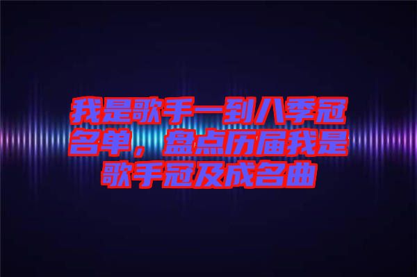 我是歌手一到八季冠名單，盤點(diǎn)歷屆我是歌手冠及成名曲