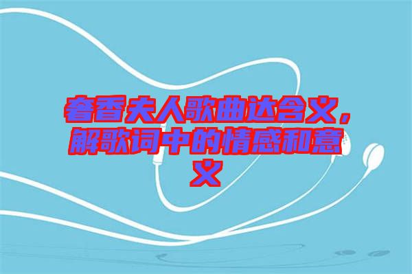 奢香夫人歌曲達(dá)含義，解歌詞中的情感和意義