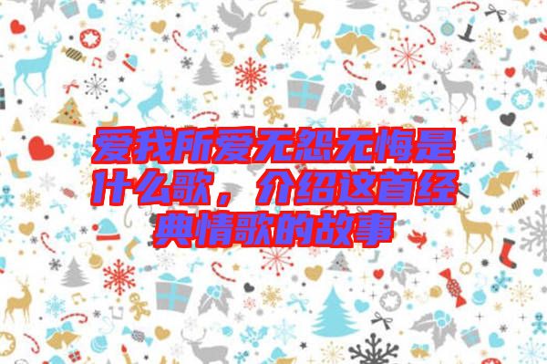 愛我所愛無怨無悔是什么歌，介紹這首經(jīng)典情歌的故事