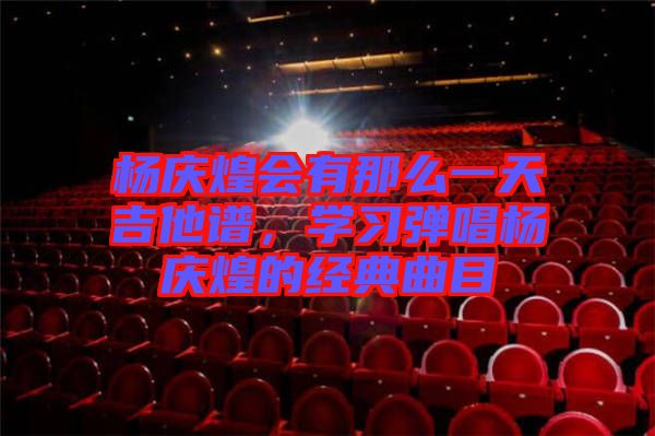 楊慶煌會有那么一天吉他譜，學(xué)習(xí)彈唱楊慶煌的經(jīng)典曲目