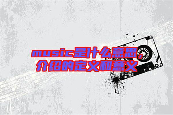 music是什么意思，介紹的定義和意義