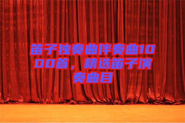 笛子獨(dú)奏曲伴奏曲1000首，精選笛子演奏曲目