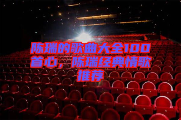 陳瑞的歌曲大全100首心，陳瑞經(jīng)典情歌推薦