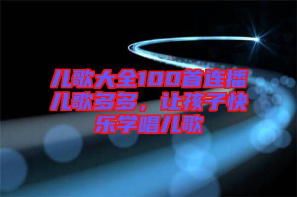 兒歌大全100首連播兒歌多多，讓孩子快樂學唱兒歌