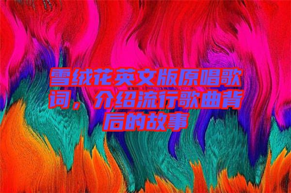 雪絨花英文版原唱歌詞，介紹流行歌曲背后的故事