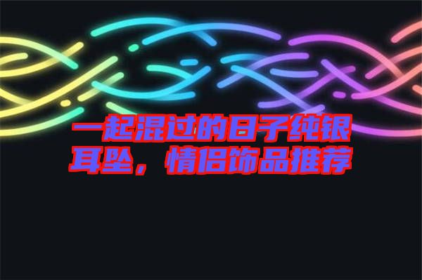 一起混過的日子純銀耳墜，情侶飾品推薦