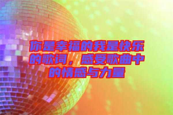 你是幸福的我是快樂的歌詞，感受歌曲中的情感與力量