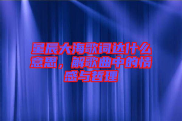 星辰大海歌詞達(dá)什么意思，解歌曲中的情感與哲理