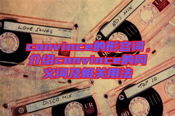 convince的形容詞，介紹convince的同義詞及相關(guān)用法