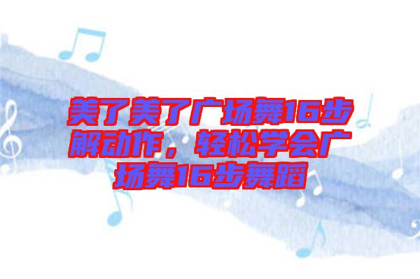 美了美了廣場(chǎng)舞16步解動(dòng)作，輕松學(xué)會(huì)廣場(chǎng)舞16步舞蹈