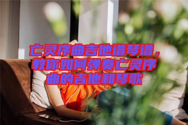 亡靈序曲吉他譜琴譜，教你如何彈奏亡靈序曲的吉他和琴歌