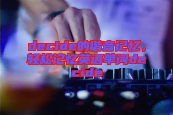 decide的諧音記憶，輕松記憶英語單詞decide