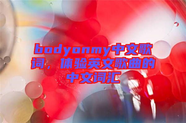 bodyonmy中文歌詞，體驗英文歌曲的中文詞匯