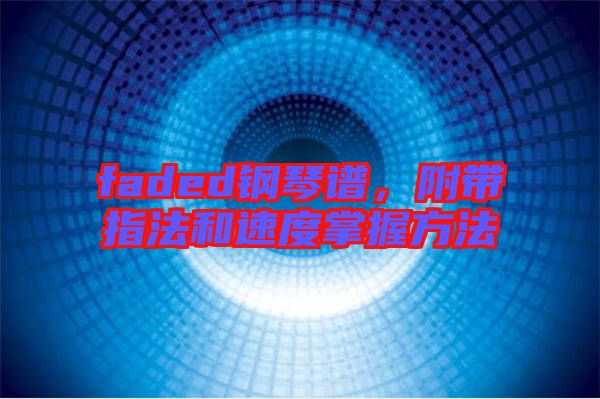 faded鋼琴譜，附帶指法和速度掌握方法