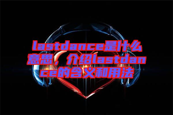 lastdance是什么意思，介紹lastdance的含義和用法