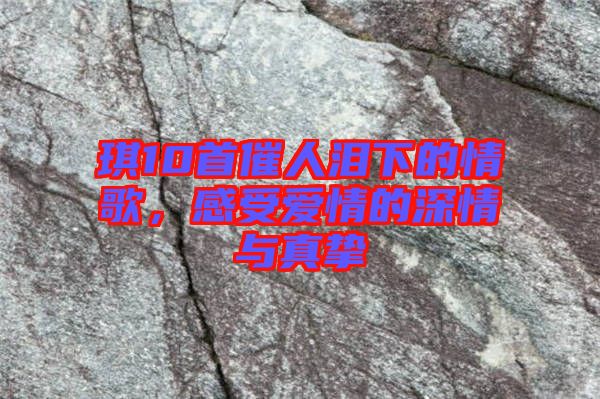 琪10首催人淚下的情歌，感受愛情的深情與真摯