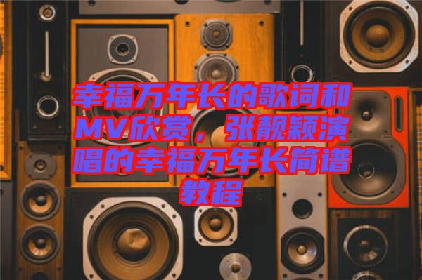 幸福萬年長的歌詞和MV欣賞，張靚穎演唱的幸福萬年長簡譜教程