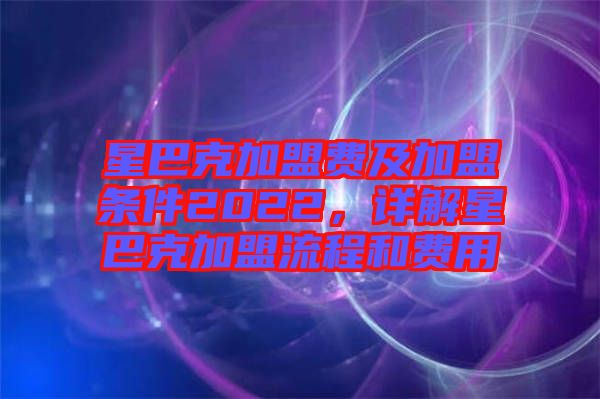 星巴克加盟費及加盟條件2022，詳解星巴克加盟流程和費用