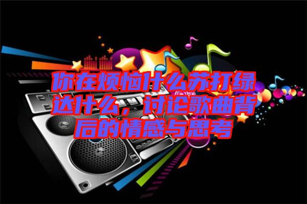 你在煩惱什么蘇打綠達什么，討論歌曲背后的情感與思考