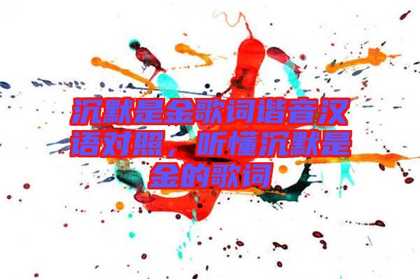 沉默是金歌詞諧音漢語對照，聽懂沉默是金的歌詞