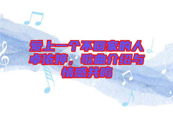 愛(ài)上一個(gè)不回家的人卓依婷，歌曲介紹與情感共鳴