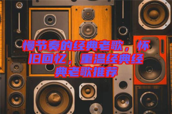 慢節(jié)奏的經(jīng)典老歌，懷舊回憶，重溫經(jīng)典經(jīng)典老歌推薦