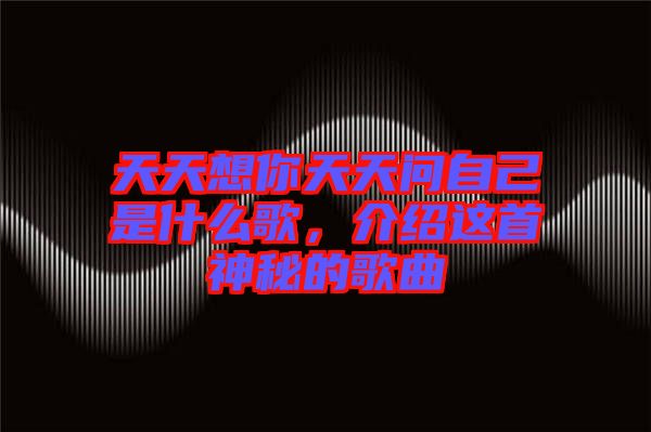 天天想你天天問自己是什么歌，介紹這首神秘的歌曲