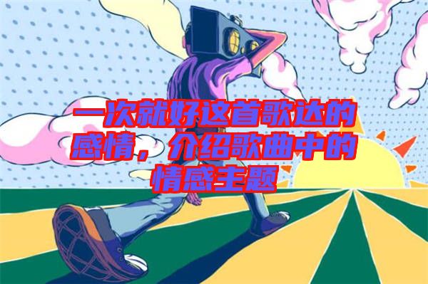 一次就好這首歌達(dá)的感情，介紹歌曲中的情感主題