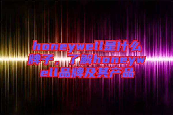 honeywell是什么牌子，了解honeywell品牌及其產(chǎn)品